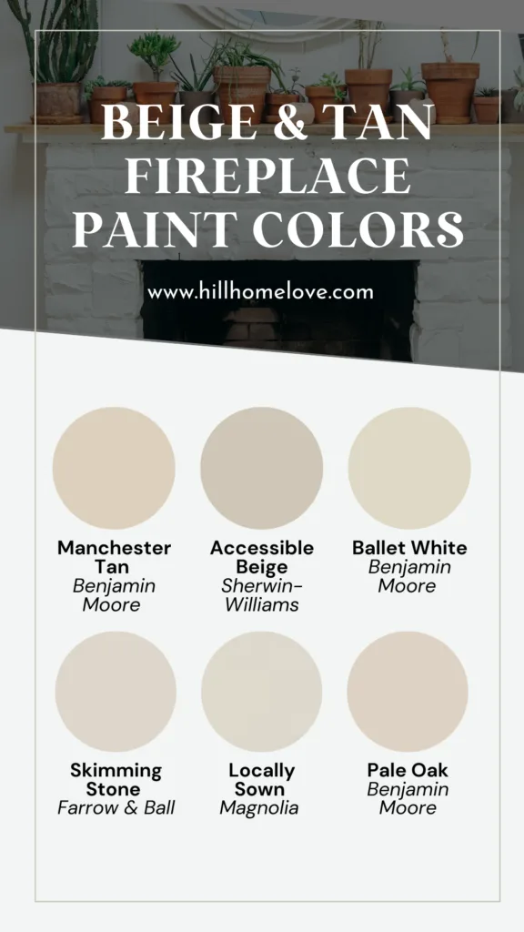 Graphic with 6 beige and tan paint color ideas for a fireplace: Manchester Tan by Benjamin Moore, Accessible Beige by Sherwin-Williams, Ballet White by Benjamin Moore, Skimming Stone by Farrow & Ball, Locally Sown by Magnolia, Pale Oak by Benjamin Moore